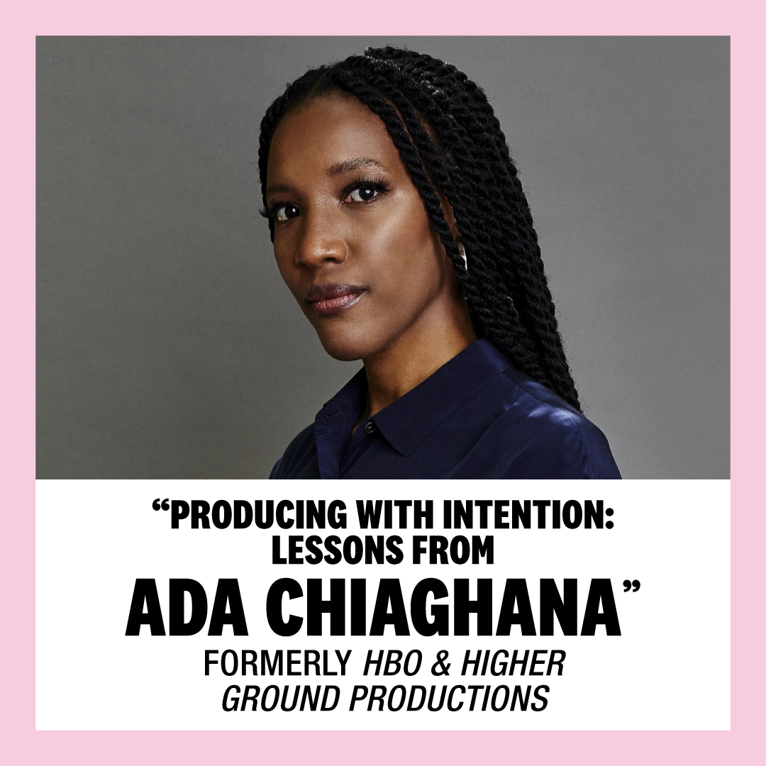 “Producing With Intention: Lessons from Ada Chiaghana”, formerly HBO & Higher Ground Productions